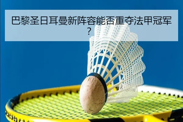 巴黎圣日耳曼新阵容能否重夺法甲冠军？